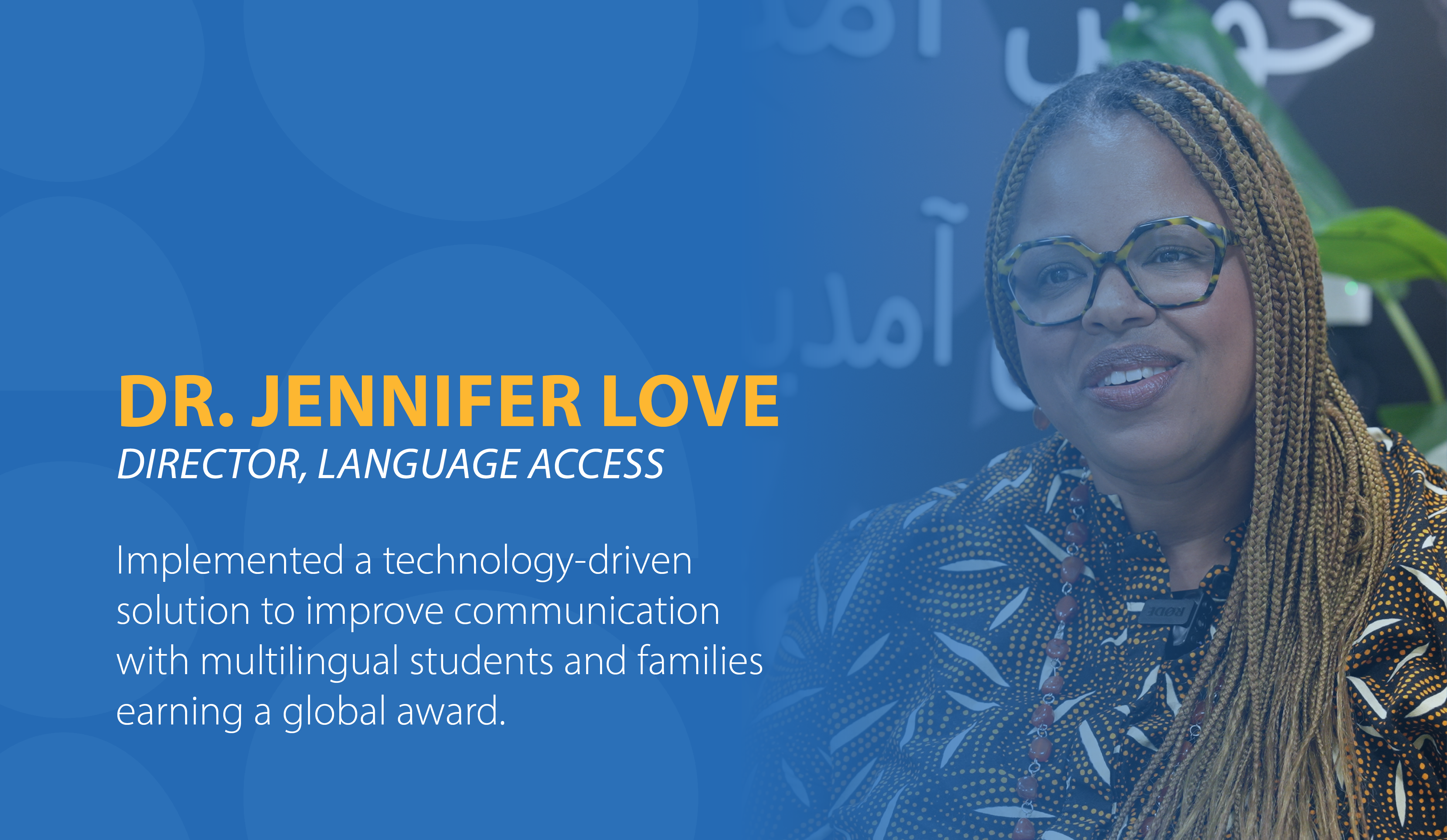 Doctor Jennifer Love, Director of Language Access, Implemented a technology-driven solution to improve communication with multilingual students and families, earning a global award.